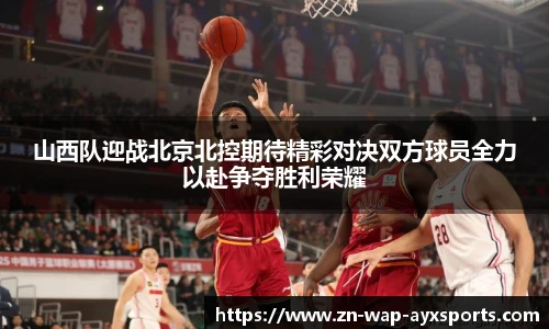 山西队迎战北京北控期待精彩对决双方球员全力以赴争夺胜利荣耀