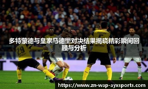 多特蒙德与皇家马德里对决结果揭晓精彩瞬间回顾与分析