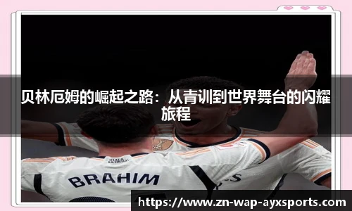 贝林厄姆的崛起之路：从青训到世界舞台的闪耀旅程