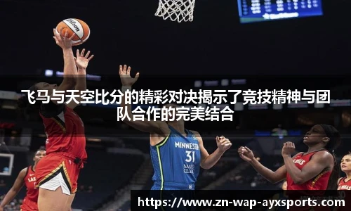 飞马与天空比分的精彩对决揭示了竞技精神与团队合作的完美结合