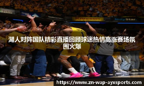 湖人对阵国队精彩直播回顾球迷热情高涨赛场氛围火爆