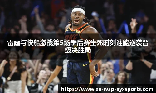 雷霆与快船激战第5场季后赛生死时刻谁能逆袭晋级决胜局