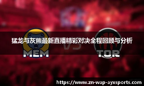 猛龙与灰熊最新直播精彩对决全程回顾与分析