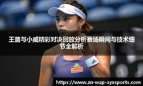 王蔷与小威精彩对决回放分析赛场瞬间与技术细节全解析